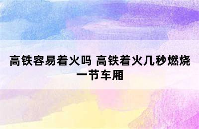 高铁容易着火吗 高铁着火几秒燃烧一节车厢